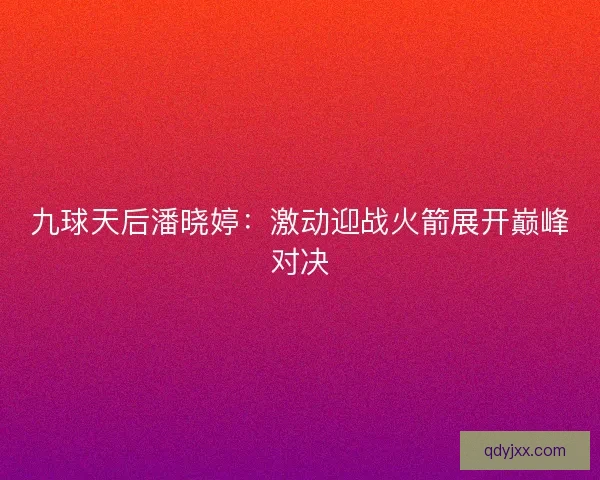 九球天后潘晓婷：激动迎战火箭展开巅峰对决