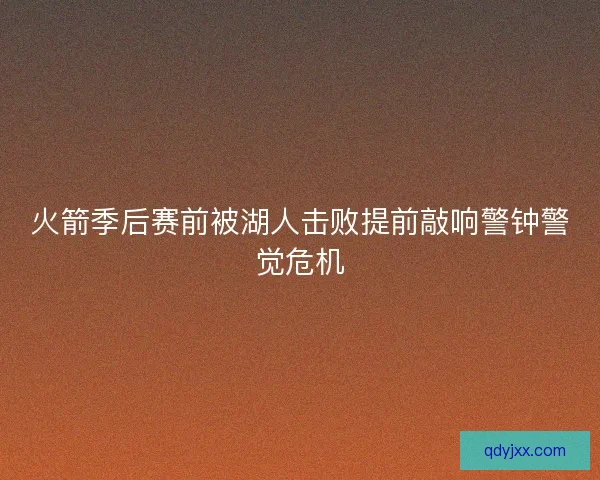火箭季后赛前被湖人击败提前敲响警钟警觉危机
